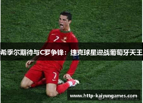 希季尔期待与C罗争锋：捷克球星迎战葡萄牙天王
