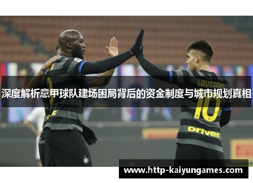 深度解析意甲球队建场困局背后的资金制度与城市规划真相