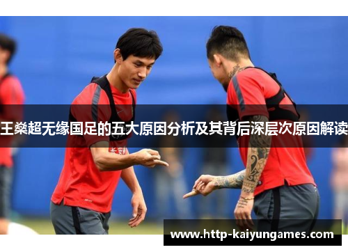 王燊超无缘国足的五大原因分析及其背后深层次原因解读