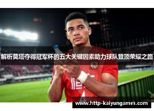 解析莫塔夺得冠军杯的五大关键因素助力球队登顶荣耀之路