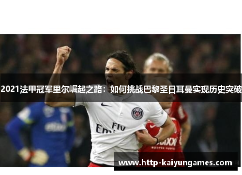 2021法甲冠军里尔崛起之路：如何挑战巴黎圣日耳曼实现历史突破