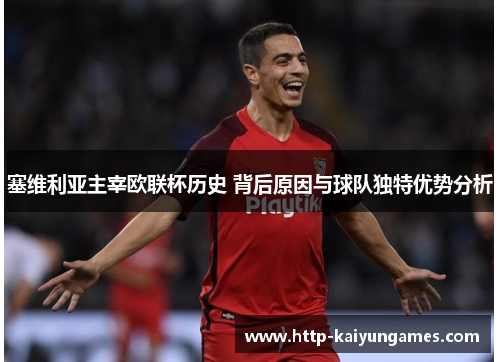 塞维利亚主宰欧联杯历史 背后原因与球队独特优势分析