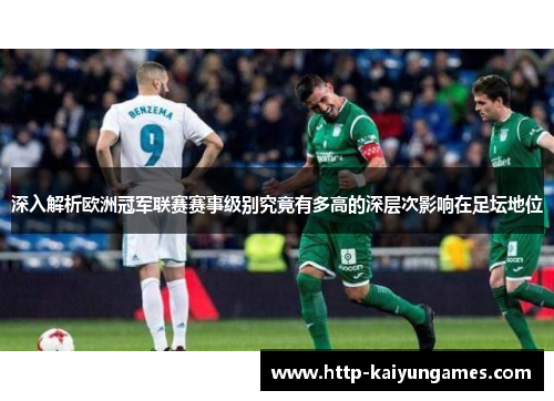深入解析欧洲冠军联赛赛事级别究竟有多高的深层次影响在足坛地位