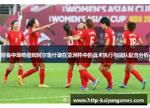 阿曼中场哈提姆阿尔鲁什迪在亚洲杯中的战术执行与团队配合分析