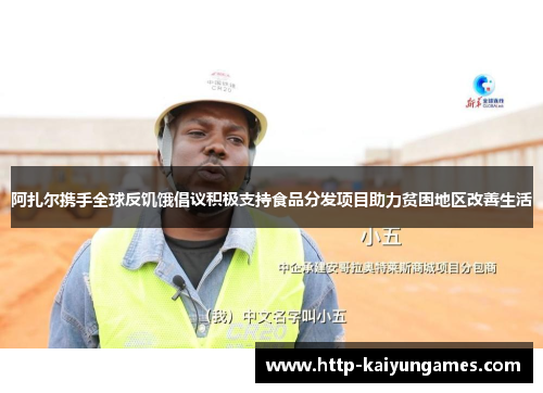 阿扎尔携手全球反饥饿倡议积极支持食品分发项目助力贫困地区改善生活