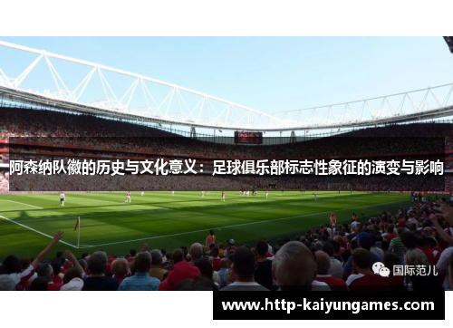 阿森纳队徽的历史与文化意义：足球俱乐部标志性象征的演变与影响