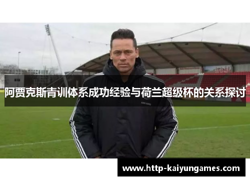阿贾克斯青训体系成功经验与荷兰超级杯的关系探讨