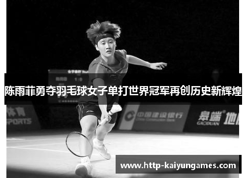 陈雨菲勇夺羽毛球女子单打世界冠军再创历史新辉煌