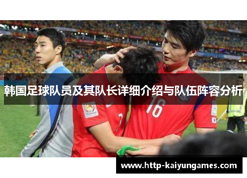 韩国足球队员及其队长详细介绍与队伍阵容分析