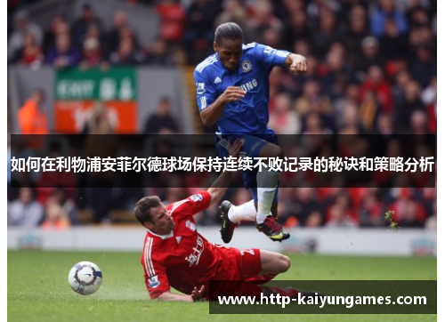 如何在利物浦安菲尔德球场保持连续不败记录的秘诀和策略分析