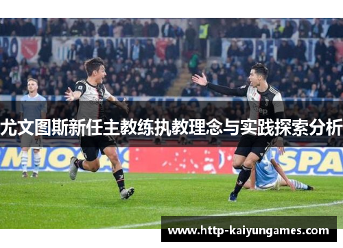 尤文图斯新任主教练执教理念与实践探索分析 尤文图斯新任主教练执教理念与实践探索分析